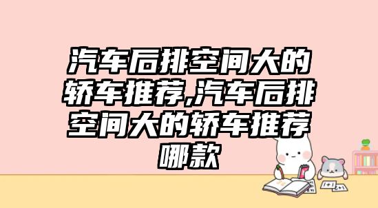 汽車后排空間大的轎車推薦,汽車后排空間大的轎車推薦哪款