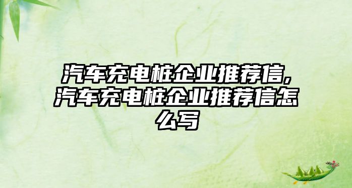 汽車充電樁企業(yè)推薦信,汽車充電樁企業(yè)推薦信怎么寫