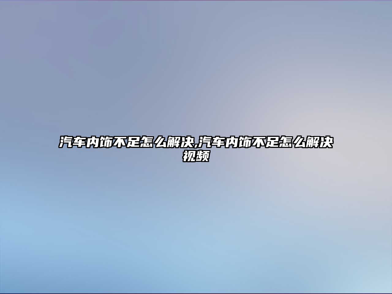 汽車內(nèi)飾不足怎么解決,汽車內(nèi)飾不足怎么解決視頻