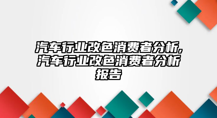 汽車行業(yè)改色消費(fèi)者分析,汽車行業(yè)改色消費(fèi)者分析報(bào)告