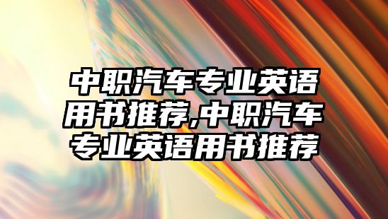 中職汽車專業(yè)英語(yǔ)用書(shū)推薦,中職汽車專業(yè)英語(yǔ)用書(shū)推薦