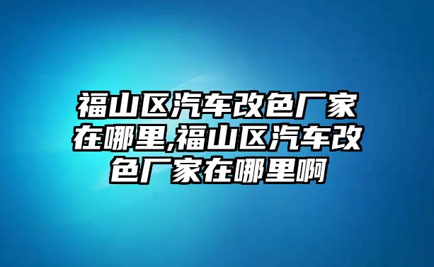 福山區(qū)汽車(chē)改色廠家在哪里,福山區(qū)汽車(chē)改色廠家在哪里啊