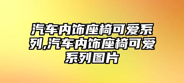 汽車內(nèi)飾座椅可愛系列,汽車內(nèi)飾座椅可愛系列圖片