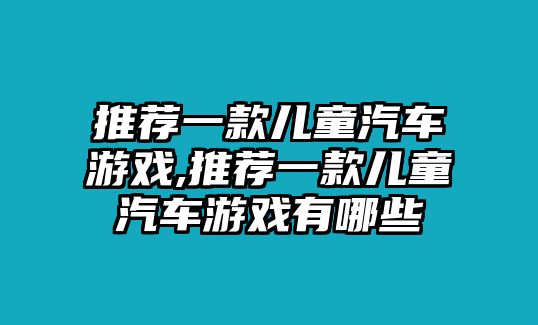 推薦一款兒童汽車游戲,推薦一款兒童汽車游戲有哪些