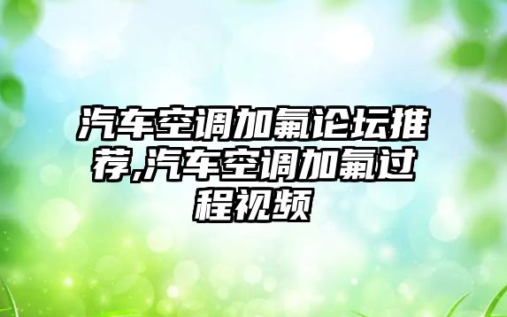 汽車空調(diào)加氟論壇推薦,汽車空調(diào)加氟過程視頻