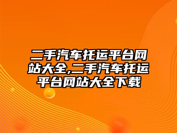 二手汽車托運(yùn)平臺網(wǎng)站大全,二手汽車托運(yùn)平臺網(wǎng)站大全下載