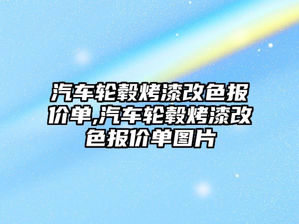 汽車輪轂烤漆改色報價單,汽車輪轂烤漆改色報價單圖片