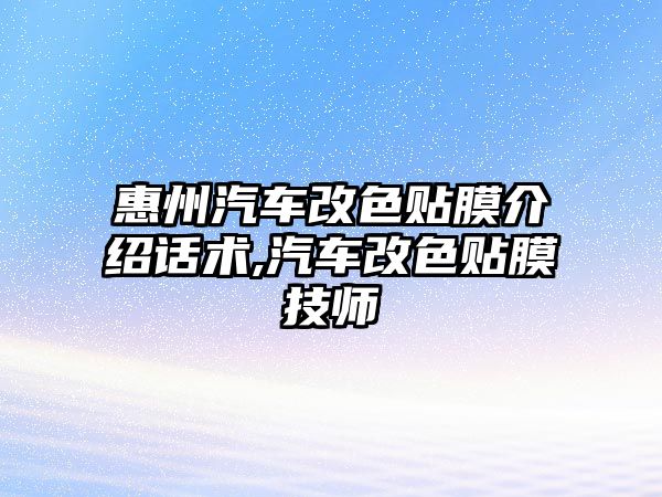 惠州汽車改色貼膜介紹話術,汽車改色貼膜技師