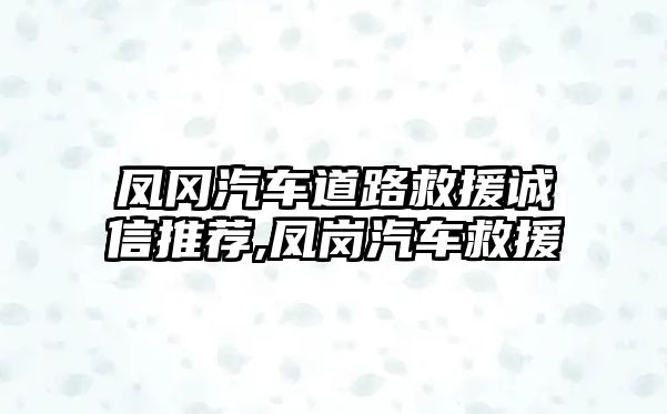 鳳岡汽車道路救援誠(chéng)信推薦,鳳崗汽車救援