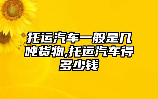 托運(yùn)汽車一般是幾噸貨物,托運(yùn)汽車得多少錢