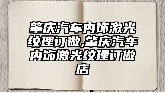 肇慶汽車內(nèi)飾激光紋理訂做,肇慶汽車內(nèi)飾激光紋理訂做店