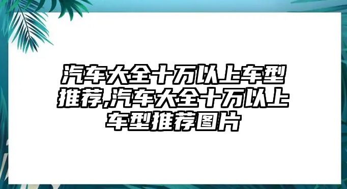 汽車(chē)大全十萬(wàn)以上車(chē)型推薦,汽車(chē)大全十萬(wàn)以上車(chē)型推薦圖片