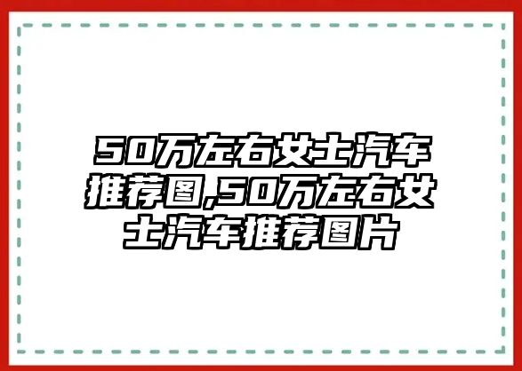 50萬左右女士汽車推薦圖,50萬左右女士汽車推薦圖片