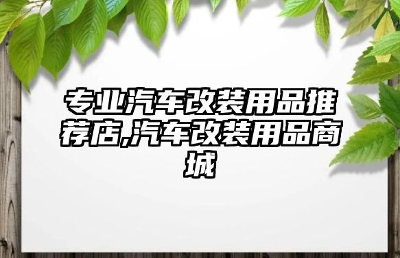 專業(yè)汽車改裝用品推薦店,汽車改裝用品商城