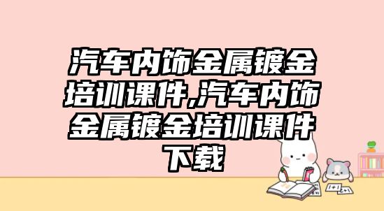 汽車內飾金屬鍍金培訓課件,汽車內飾金屬鍍金培訓課件下載