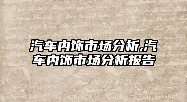 汽車內(nèi)飾市場分析,汽車內(nèi)飾市場分析報告