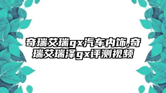 奇瑞艾瑞gx汽車內(nèi)飾,奇瑞艾瑞澤gx評(píng)測(cè)視頻