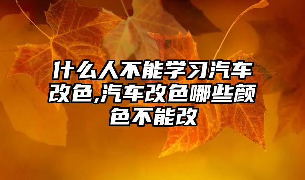 什么人不能學(xué)習(xí)汽車改色,汽車改色哪些顏色不能改