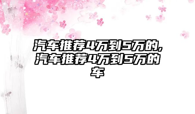 汽車推薦4萬(wàn)到5萬(wàn)的,汽車推薦4萬(wàn)到5萬(wàn)的車