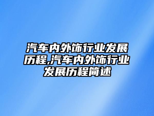 汽車內(nèi)外飾行業(yè)發(fā)展歷程,汽車內(nèi)外飾行業(yè)發(fā)展歷程簡述