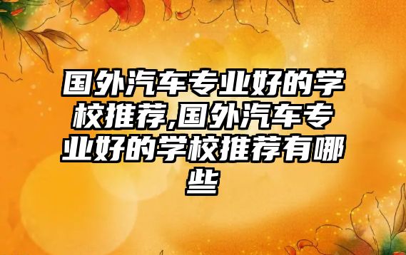 國外汽車專業(yè)好的學(xué)校推薦,國外汽車專業(yè)好的學(xué)校推薦有哪些