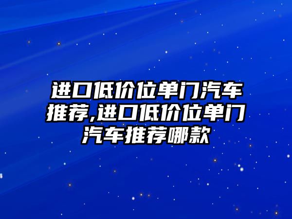 進(jìn)口低價位單門汽車推薦,進(jìn)口低價位單門汽車推薦哪款