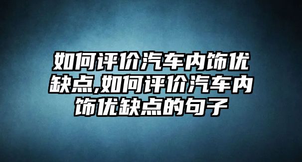 如何評價汽車內(nèi)飾優(yōu)缺點(diǎn),如何評價汽車內(nèi)飾優(yōu)缺點(diǎn)的句子