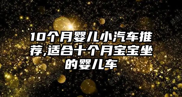 10個(gè)月嬰兒小汽車推薦,適合十個(gè)月寶寶坐的嬰兒車