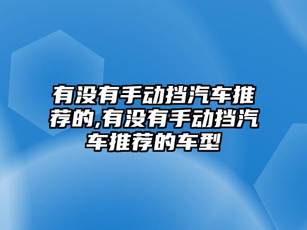 有沒有手動(dòng)擋汽車推薦的,有沒有手動(dòng)擋汽車推薦的車型