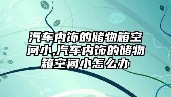 汽車內(nèi)飾的儲物箱空間小,汽車內(nèi)飾的儲物箱空間小怎么辦