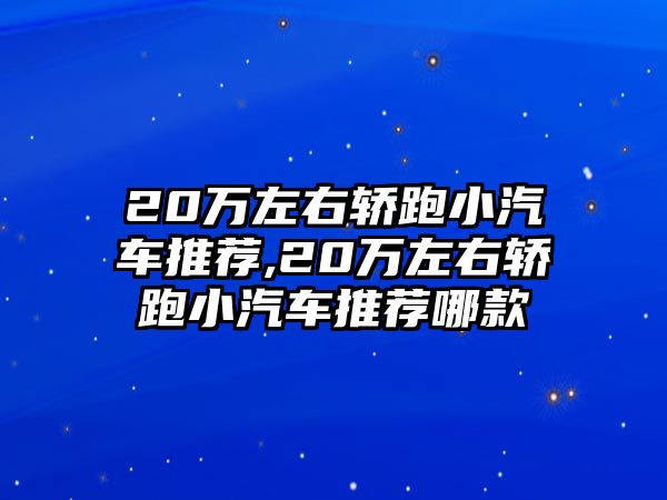 20萬(wàn)左右轎跑小汽車推薦,20萬(wàn)左右轎跑小汽車推薦哪款