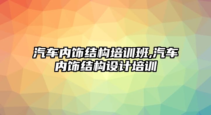 汽車內(nèi)飾結(jié)構(gòu)培訓(xùn)班,汽車內(nèi)飾結(jié)構(gòu)設(shè)計(jì)培訓(xùn)