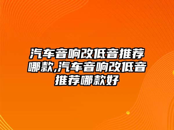 汽車音響改低音推薦哪款,汽車音響改低音推薦哪款好