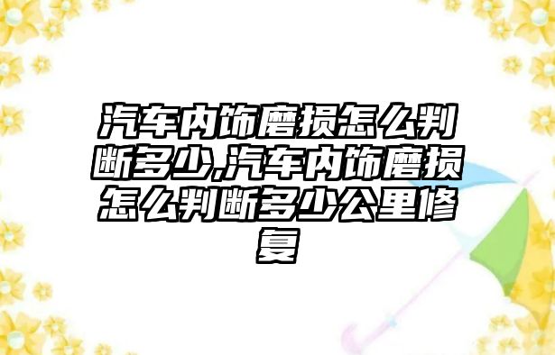 汽車內(nèi)飾磨損怎么判斷多少,汽車內(nèi)飾磨損怎么判斷多少公里修復(fù)