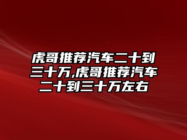 虎哥推薦汽車二十到三十萬,虎哥推薦汽車二十到三十萬左右