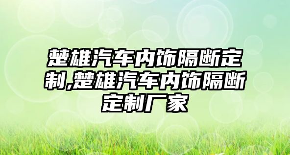 楚雄汽車內(nèi)飾隔斷定制,楚雄汽車內(nèi)飾隔斷定制廠家