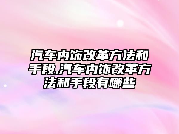 汽車內(nèi)飾改革方法和手段,汽車內(nèi)飾改革方法和手段有哪些