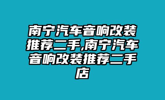 南寧汽車音響改裝推薦二手,南寧汽車音響改裝推薦二手店