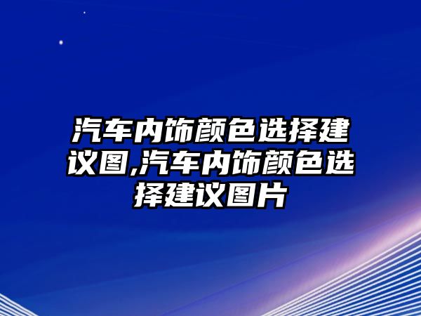 汽車內(nèi)飾顏色選擇建議圖,汽車內(nèi)飾顏色選擇建議圖片