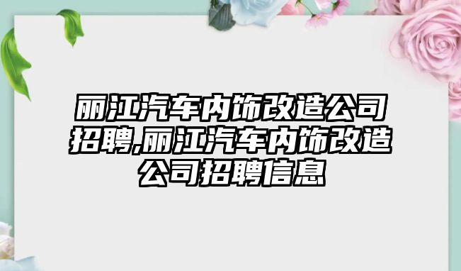 麗江汽車內(nèi)飾改造公司招聘,麗江汽車內(nèi)飾改造公司招聘信息