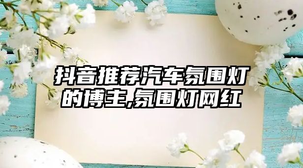 抖音推薦汽車氛圍燈的博主,氛圍燈網(wǎng)紅