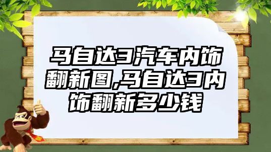 馬自達3汽車內飾翻新圖,馬自達3內飾翻新多少錢