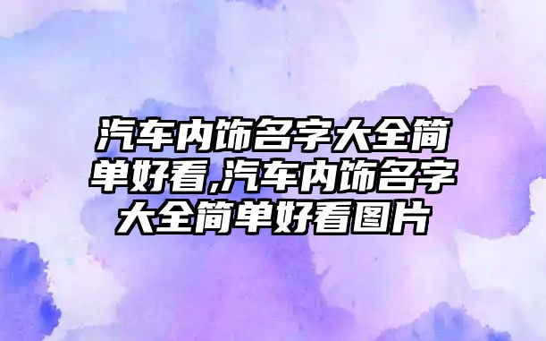 汽車內(nèi)飾名字大全簡單好看,汽車內(nèi)飾名字大全簡單好看圖片