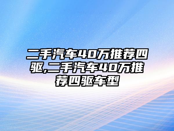 二手汽車40萬推薦四驅(qū),二手汽車40萬推薦四驅(qū)車型