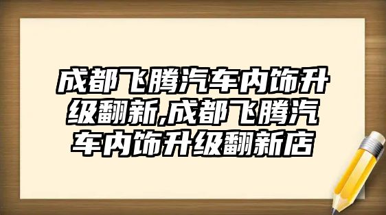 成都飛騰汽車內(nèi)飾升級翻新,成都飛騰汽車內(nèi)飾升級翻新店