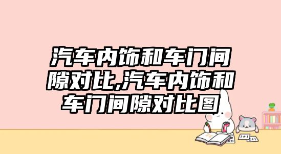 汽車內(nèi)飾和車門間隙對(duì)比,汽車內(nèi)飾和車門間隙對(duì)比圖