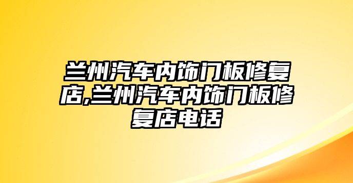 蘭州汽車內(nèi)飾門板修復(fù)店,蘭州汽車內(nèi)飾門板修復(fù)店電話