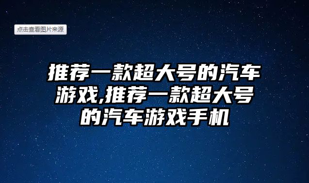 推薦一款超大號(hào)的汽車游戲,推薦一款超大號(hào)的汽車游戲手機(jī)