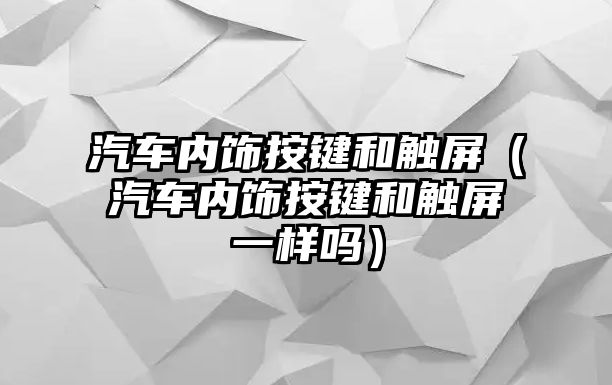 汽車內飾按鍵和觸屏（汽車內飾按鍵和觸屏一樣嗎）