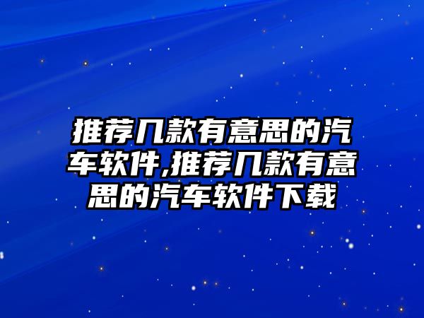 推薦幾款有意思的汽車軟件,推薦幾款有意思的汽車軟件下載